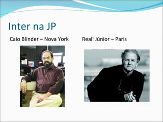 Inter na JP  Caio Blinder – Nova York  Reali Júnior – Paris 