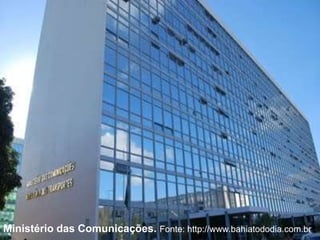 Ministério das Comunicações. Fonte: http://www.bahiatododia.com.br 
 
