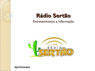 Rádio Sertão
                Entretenimento e informação




dyb.fm/sertao
 