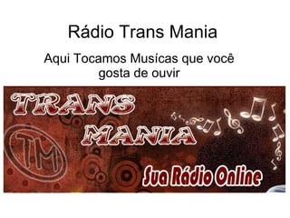 Rádio Trans Mania Aqui Tocamos Musícas que você gosta de ouvir 