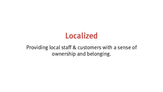 Localized
Providing local staff & customers with a sense of
ownership and belonging.
 