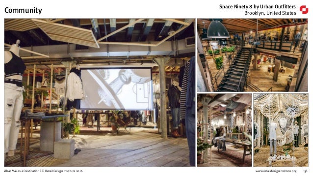 www.retaildesigninstitute.org 38What Makes a Destination? © Retail Design Institute 2016
Space Ninety 8 by Urban Outfitter...