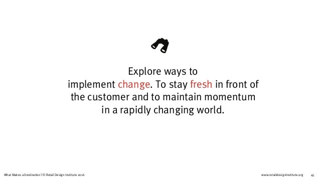 www.retaildesigninstitute.org 45What Makes a Destination? © Retail Design Institute 2016
Explore ways to  
implement chang...