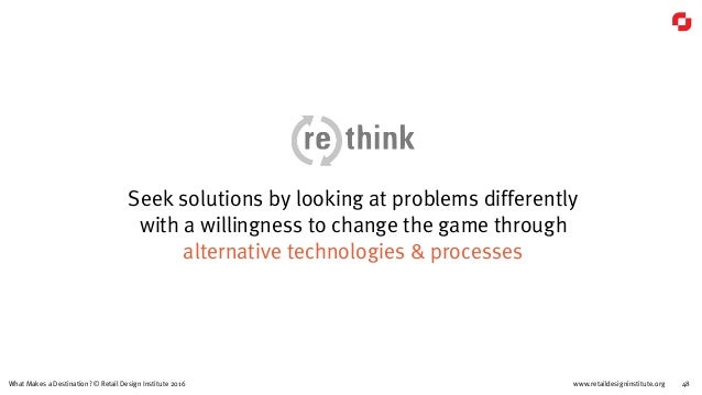 www.retaildesigninstitute.org 48What Makes a Destination? © Retail Design Institute 2016
Seek solutions by looking at prob...