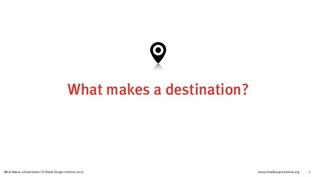 www.retaildesigninstitute.org 5What Makes a Destination? © Retail Design Institute 2016
What makes a destination?
 
