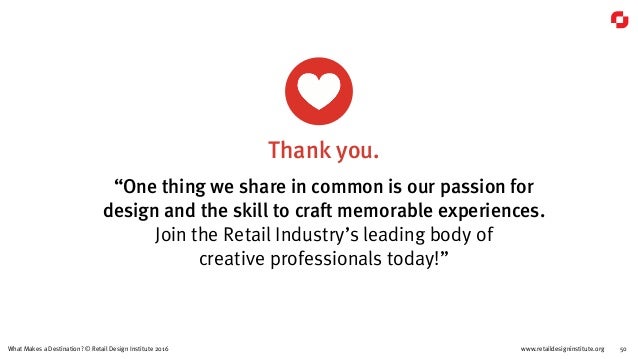 www.retaildesigninstitute.org 50What Makes a Destination? © Retail Design Institute 2016
“One thing we share in common is ...