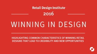 WINNING IN DESIGN
2016
HIGHLIGHTING COMMON CHARACTERISTICS OF WINNING RETAIL
DESIGNS THAT LEAD TO CREDIBILITY AND NEW OPPORTUNITIES
 