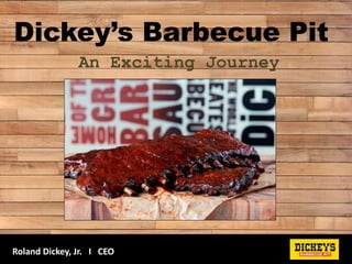 Dickey’s Barbecue Pit
An Exciting Journey
Roland Dickey, Jr. I CEO
 