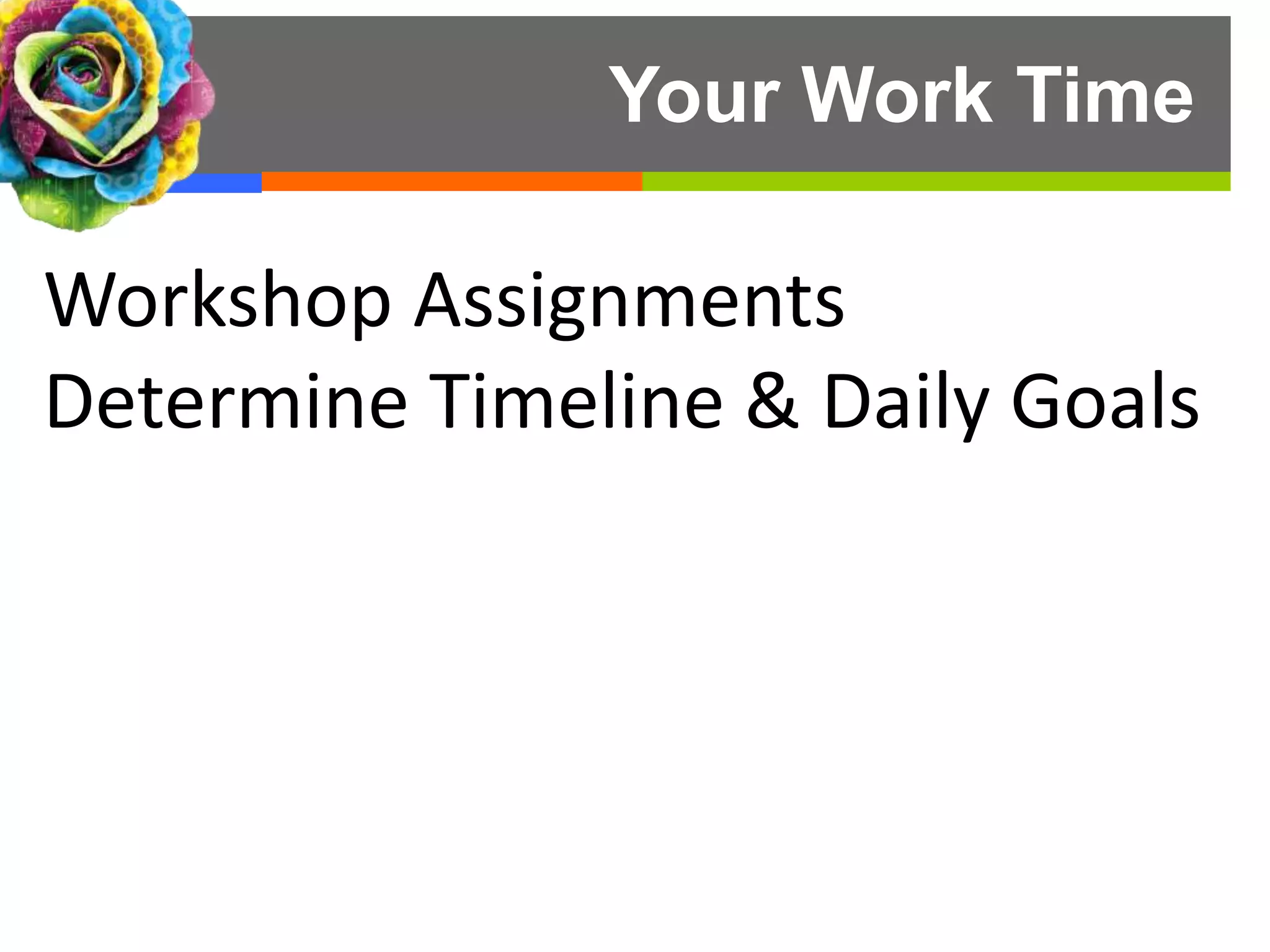 Your Work Time
Workshop Assignments
Determine Timeline & Daily Goals
 