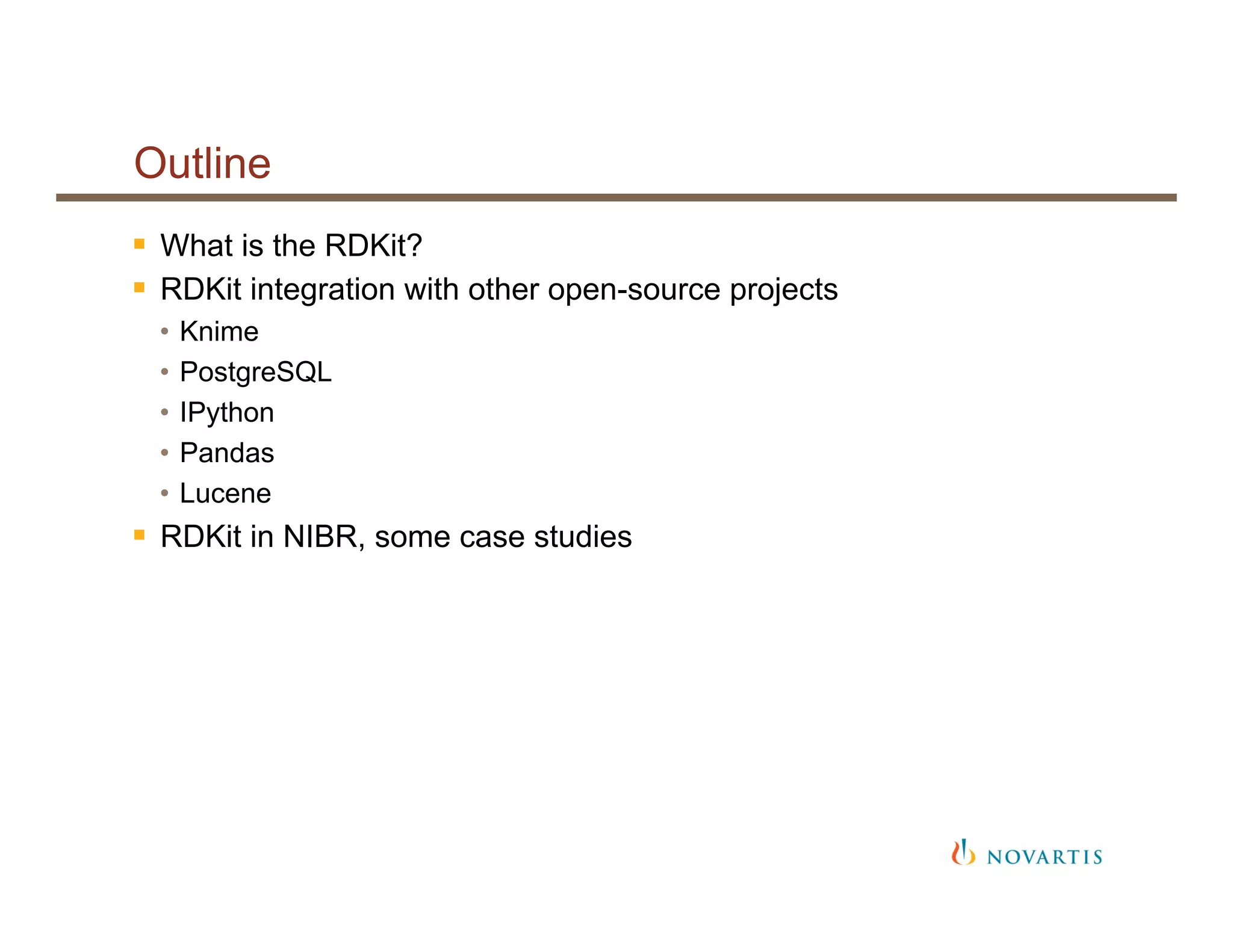 Outline
§  What is the RDKit?
§  RDKit integration with other open-source projects
•  Knime
•  PostgreSQL
•  IPython
•  Pandas
•  Lucene
§  RDKit in NIBR, some case studies
 