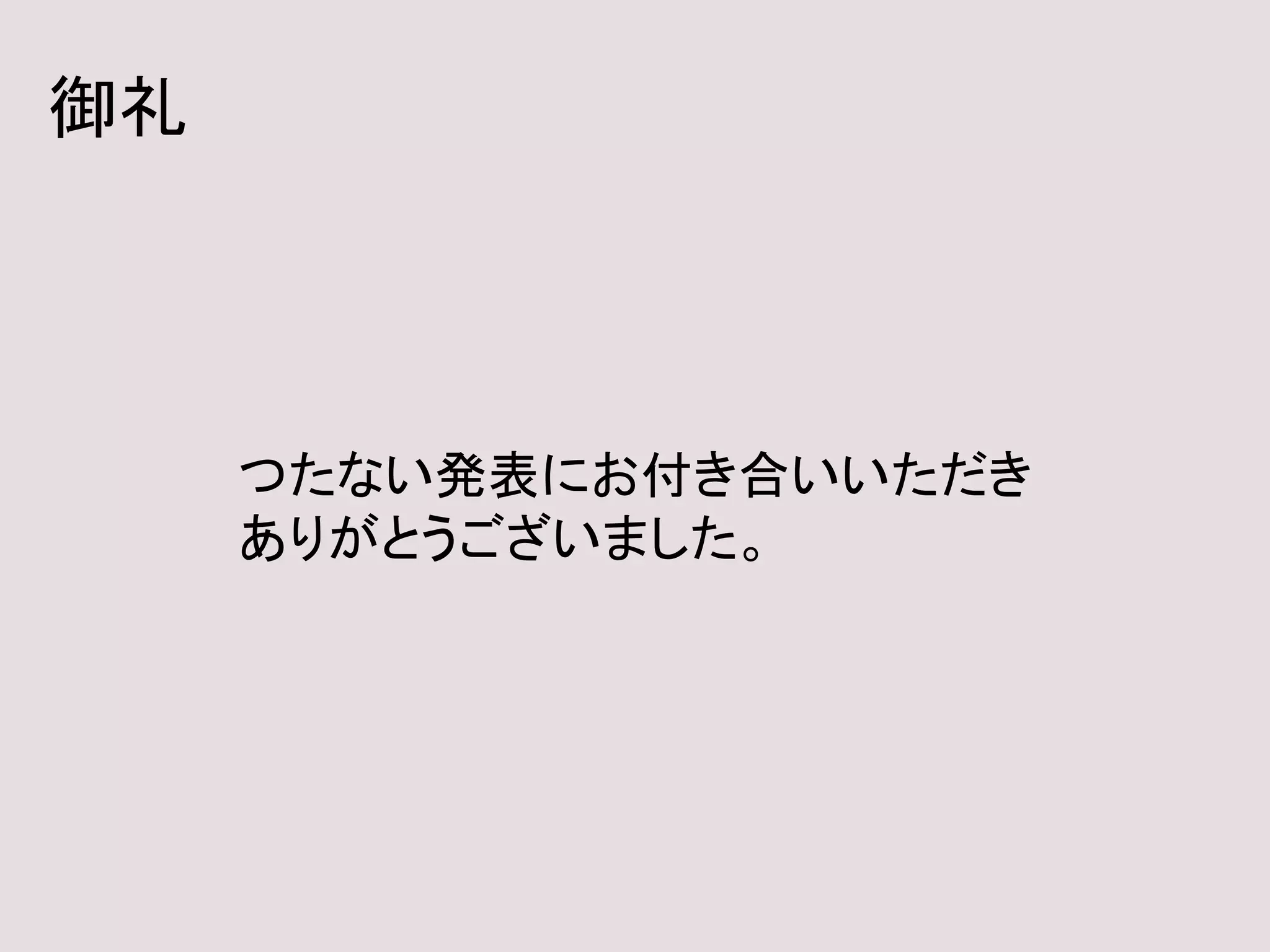 御礼
つたない発表にお付き合いいただき
ありがとうございました。
 