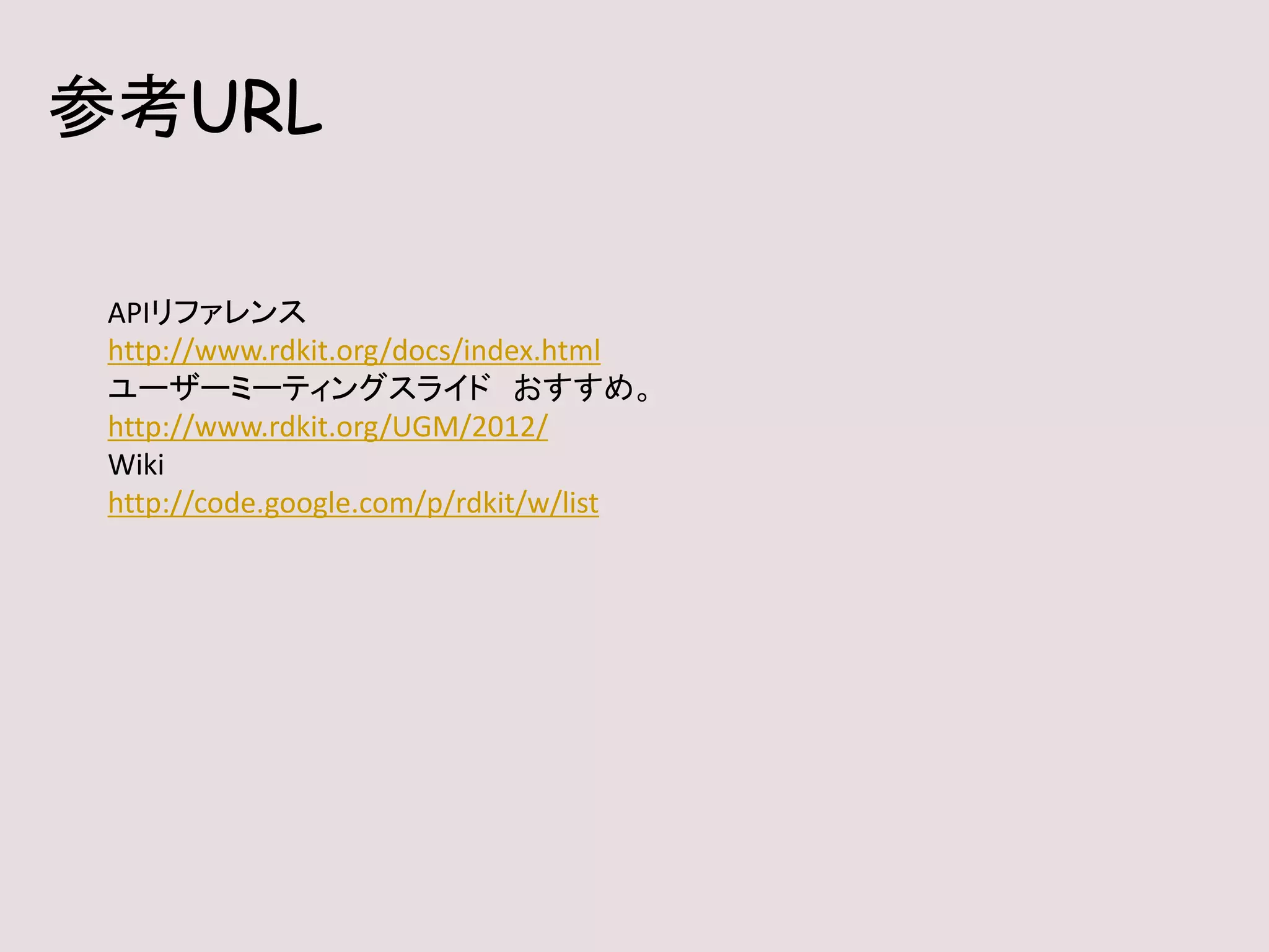 参考URL
APIリファレンス
http://www.rdkit.org/docs/index.html
ユーザーミーティングスライド おすすめ。
http://www.rdkit.org/UGM/2012/
Wiki
http://code.google.com/p/rdkit/w/list
 