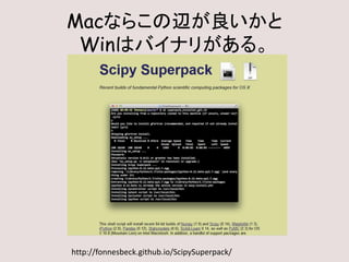 Macならこの辺が良いかと
Winはバイナリがある。
http://fonnesbeck.github.io/ScipySuperpack/
 
