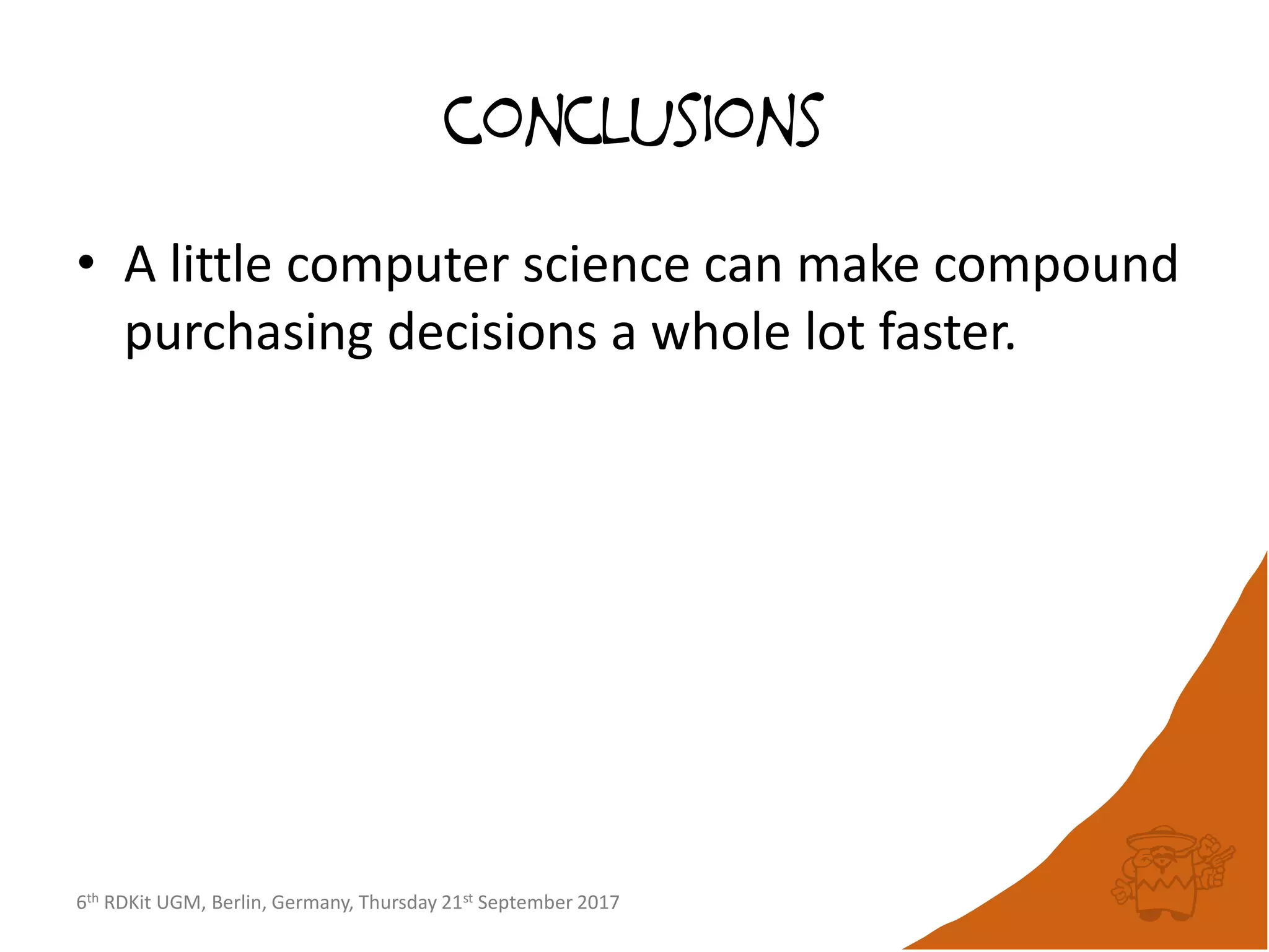 6th RDKit UGM, Berlin, Germany, Thursday 21st September 2017
conclusions
• A little computer science can make compound
purchasing decisions a whole lot faster.
 