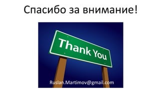 Спасибо за внимание!

Ruslan.Martimov@gmail.com

 