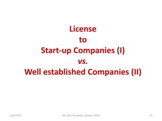 16/4/2014 
RD_AAU-Gauwhati_October-2014 
47 
License 
to 
Start-up Companies (I) 
vs. 
Well established Companies (II)  