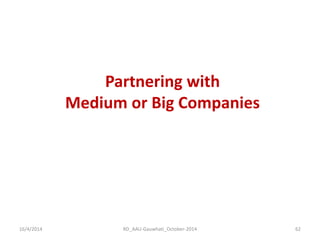 16/4/2014 
RD_AAU-Gauwhati_October-2014 
62 
Partnering with Medium or Big Companies  