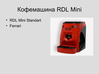 Кофемашина RDL Mini
• RDL Mini Standart
• Ferrari
 