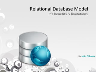 Relational Database Model
        It’s benefits & limitations




                            By Jatin Chhabra
 