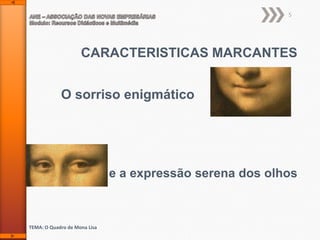 5

CARACTERISTICAS MARCANTES
O sorriso enigmático

e a expressão serena dos olhos

TEMA: O Quadro de Mona Lisa

 