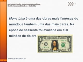 9

Mona Lisa é uma das obras mais famosas do
mundo, e também uma das mais caras. Na
época de sessenta foi avaliada em 100
milhões de dólares.

TEMA: O Quadro de Mona Lisa

 