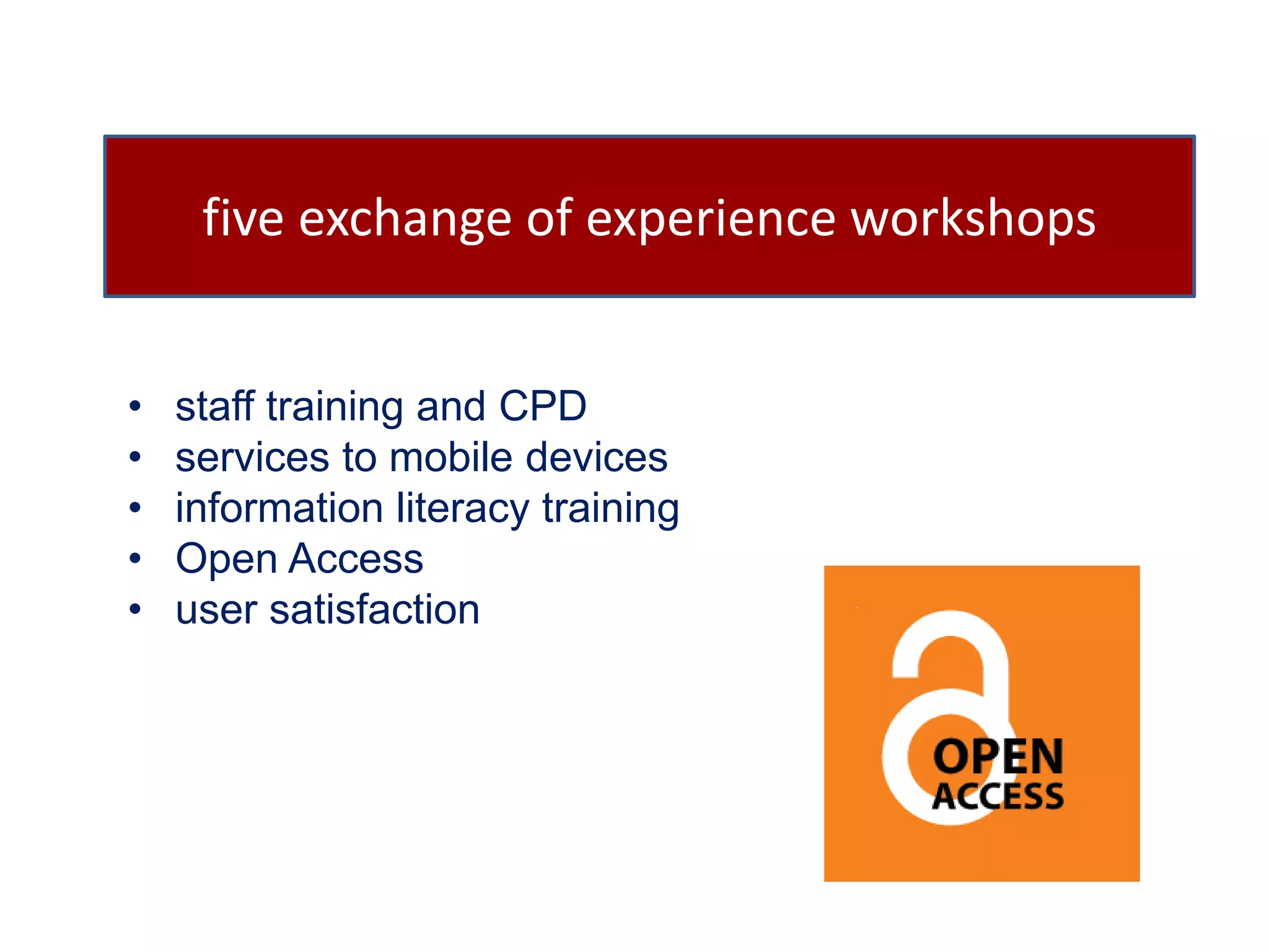 five exchange of experience workshops 
• staff training and CPD 
• services to mobile devices 
• information literacy training 
• Open Access 
• user satisfaction 
 