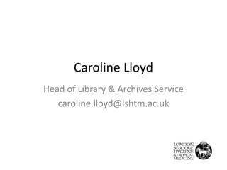 Caroline Lloyd 
Head of Library & Archives Service 
caroline.lloyd@lshtm.ac.uk 
 