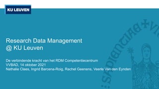 Research Data Management
@ KU Leuven
De verbindende kracht van het RDM Competentiecentrum
VVBAD, 14 oktober 2021
Nathalie Claes, Ingrid Barcena-Roig, Rachel Geenens, Veerle Van den Eynden
 