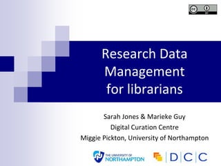 Research Data
      Management
       for librarians
       Sarah Jones & Marieke Guy
          Digital Curation Centre
Miggie Pickton, University of Northampton
 