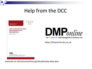Help from the DCC
https://dmponline.dcc.ac.uk
www.dcc.ac.uk/resources/how-guides/develop-data-plan
 