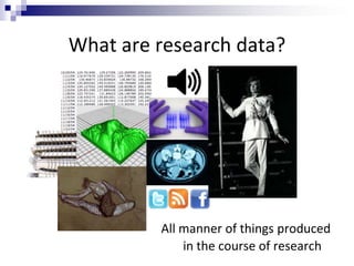 What are research data?
All manner of things produced
in the course of research
 
