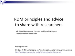 RDM principles and advice
to share with researchers
See in particular:
UK Data Archive, Managing and sharing data: best pr...
