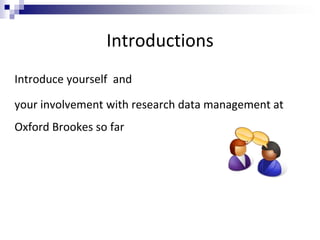 Introductions
Introduce yourself and
your involvement with research data management at
Oxford Brookes so far
 