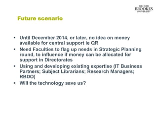 Future scenario
 Until December 2014, or later, no idea on money
available for central support ie QR
 Need Faculties to ...