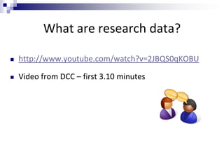 What are research data?
 http://www.youtube.com/watch?v=2JBQS0qKOBU
 Video from DCC – first 3.10 minutes
 