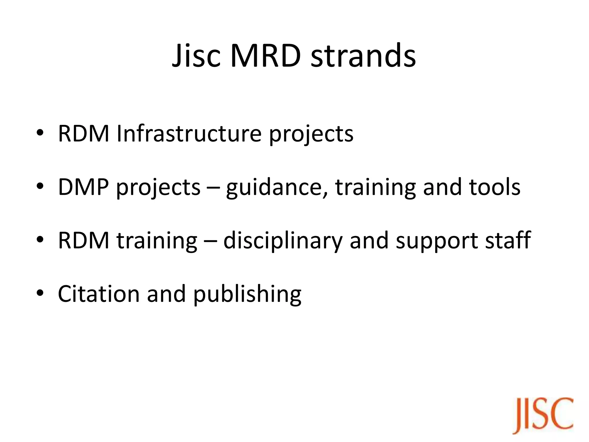 Jisc MRD strands

• RDM Infrastructure projects

• DMP projects – guidance, training and tools

• RDM training – disciplinary and support staff

• Citation and publishing
 