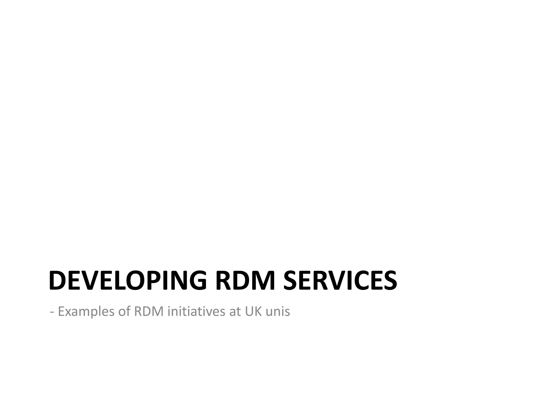 DEVELOPING RDM SERVICES
- Examples of RDM initiatives at UK unis
 