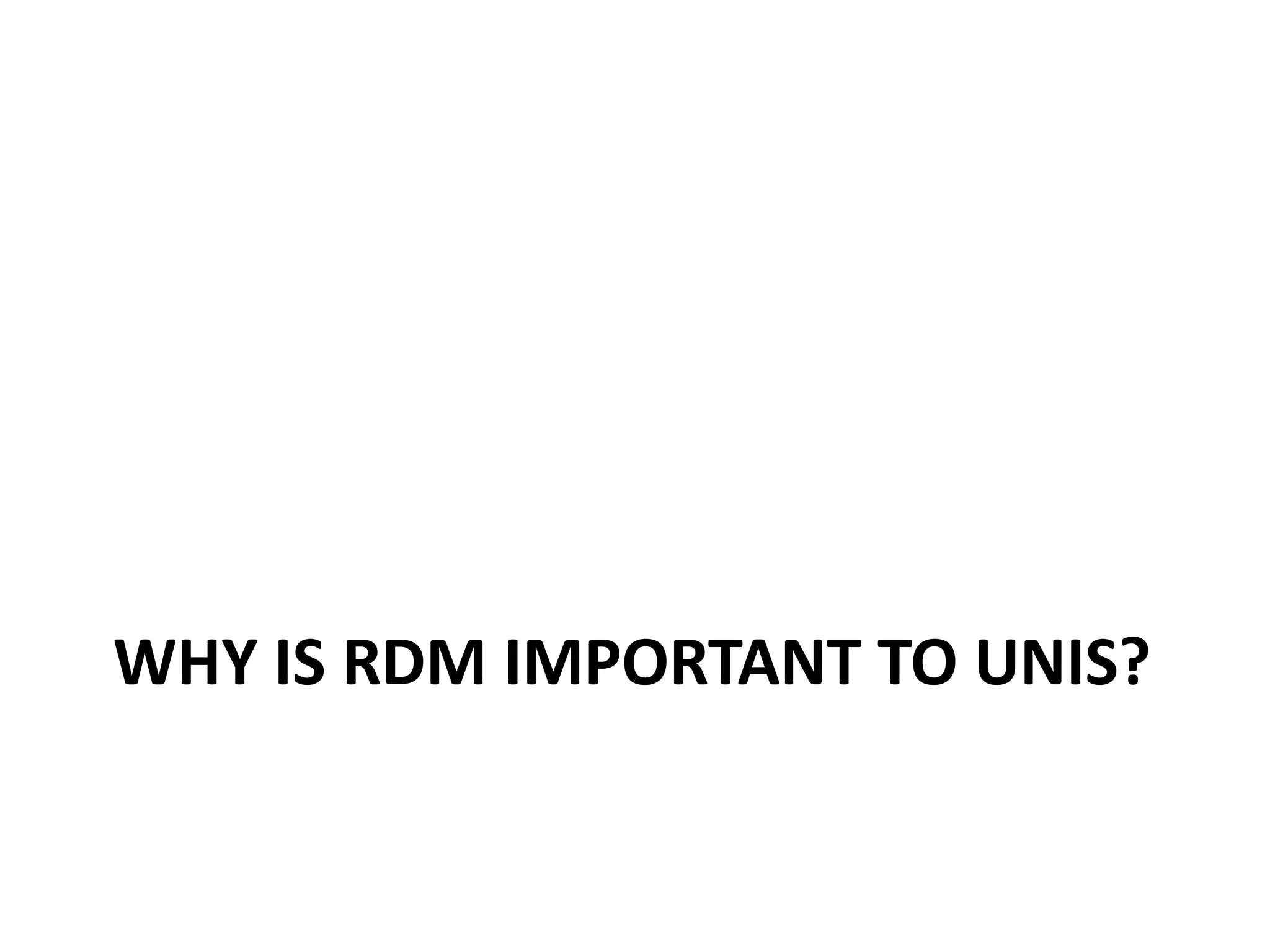 WHY IS RDM IMPORTANT TO UNIS?
 
