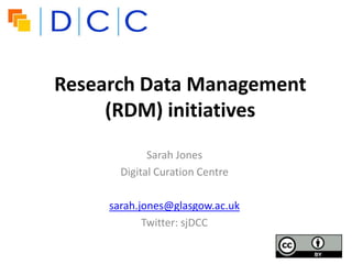Research Data Management
     (RDM) initiatives
             Sarah Jones
       Digital Curation Centre

     sarah.jones@glasgow.ac.uk
            Twitter: sjDCC
 
