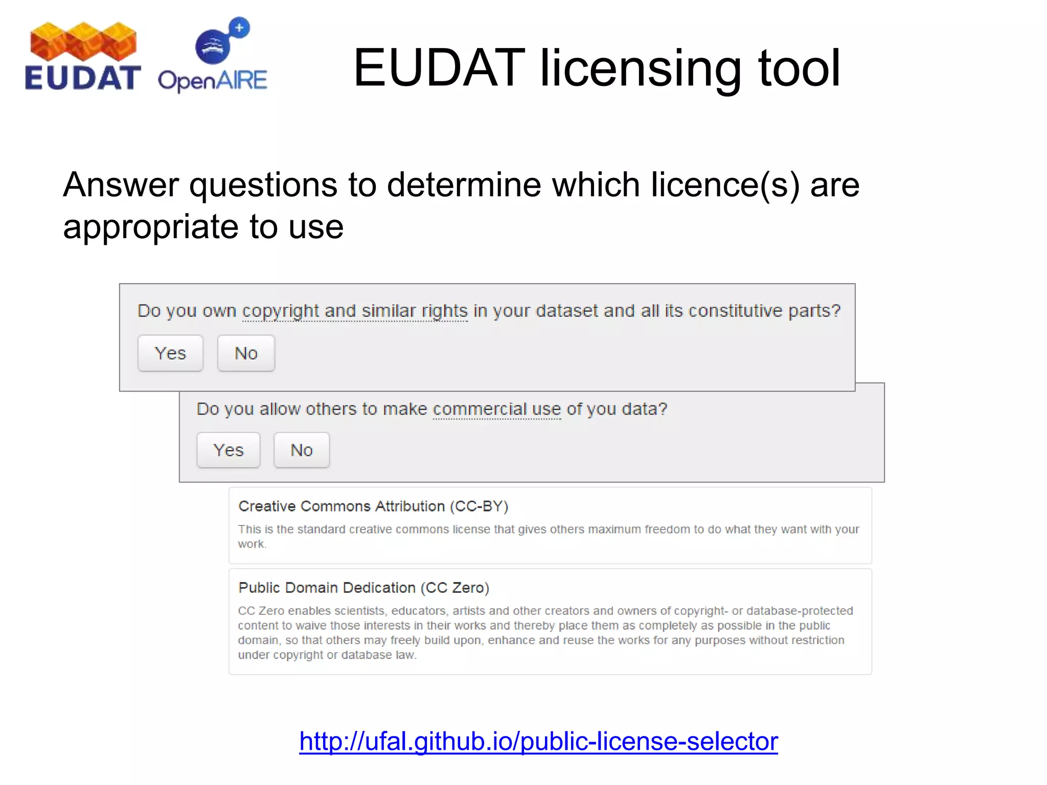 EUDAT licensing tool
Answer questions to determine which licence(s) are
appropriate to use
http://ufal.github.io/public-license-selector
 