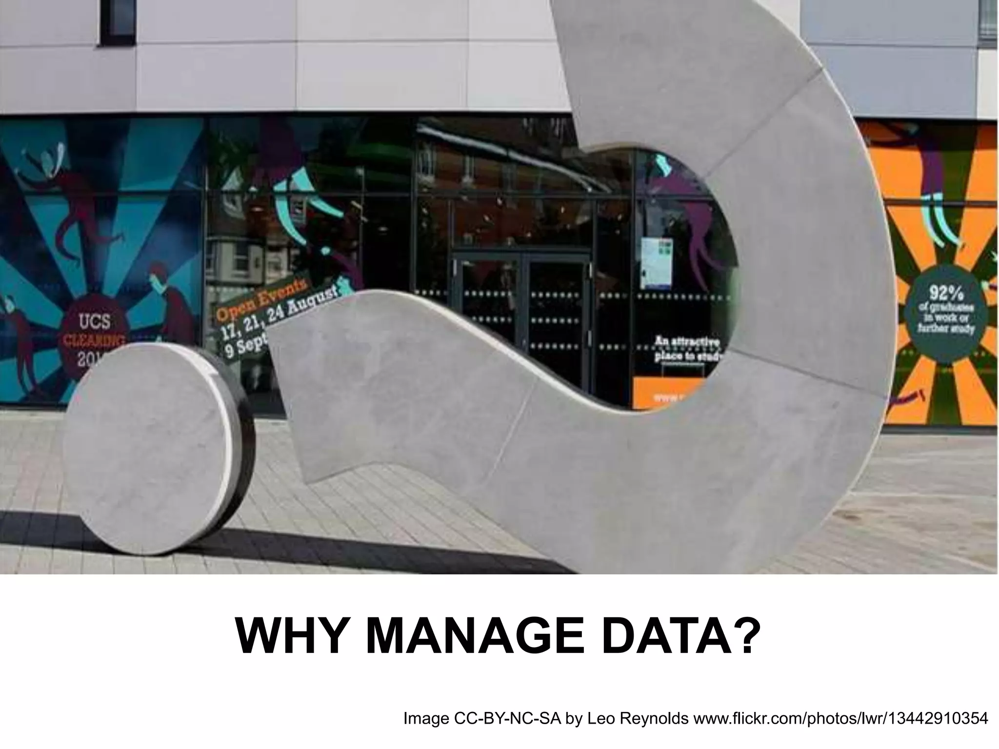 WHY MANAGE DATA?
Image CC-BY-NC-SA by Leo Reynolds www.flickr.com/photos/lwr/13442910354
 