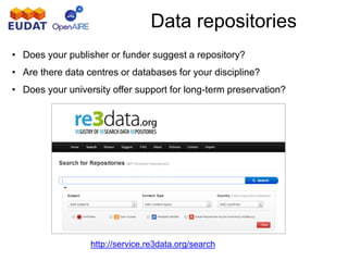 Data repositories
http://databib.org
http://service.re3data.org/search
• Does your publisher or funder suggest a repository?
• Are there data centres or databases for your discipline?
• Does your university offer support for long-term preservation?
 