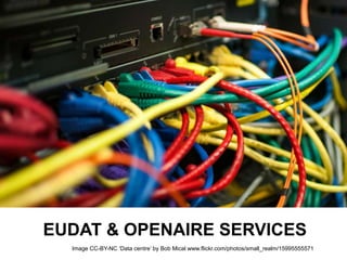 EUDAT & OPENAIRE SERVICES
Image CC-BY-NC ‘Data centre’ by Bob Mical www.flickr.com/photos/small_realm/15995555571
 