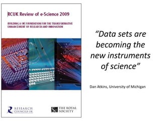 “Data sets are
becoming the
new instruments
of science”
Dan Atkins, University of Michigan
 
