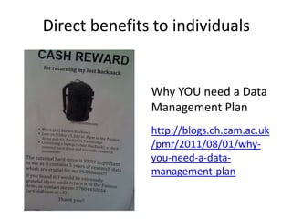 Why YOU need a Data
Management Plan
http://blogs.ch.cam.ac.uk
/pmr/2011/08/01/why-
you-need-a-data-
management-plan
Direct benefits to individuals
 