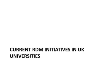 CURRENT RDM INITIATIVES IN UK
UNIVERSITIES
 