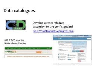 Data catalogues
Develop a research data
extension to the cerif standard
JISC & DCC planning
National coordination
http://cerif4datasets.wordpress.com
 