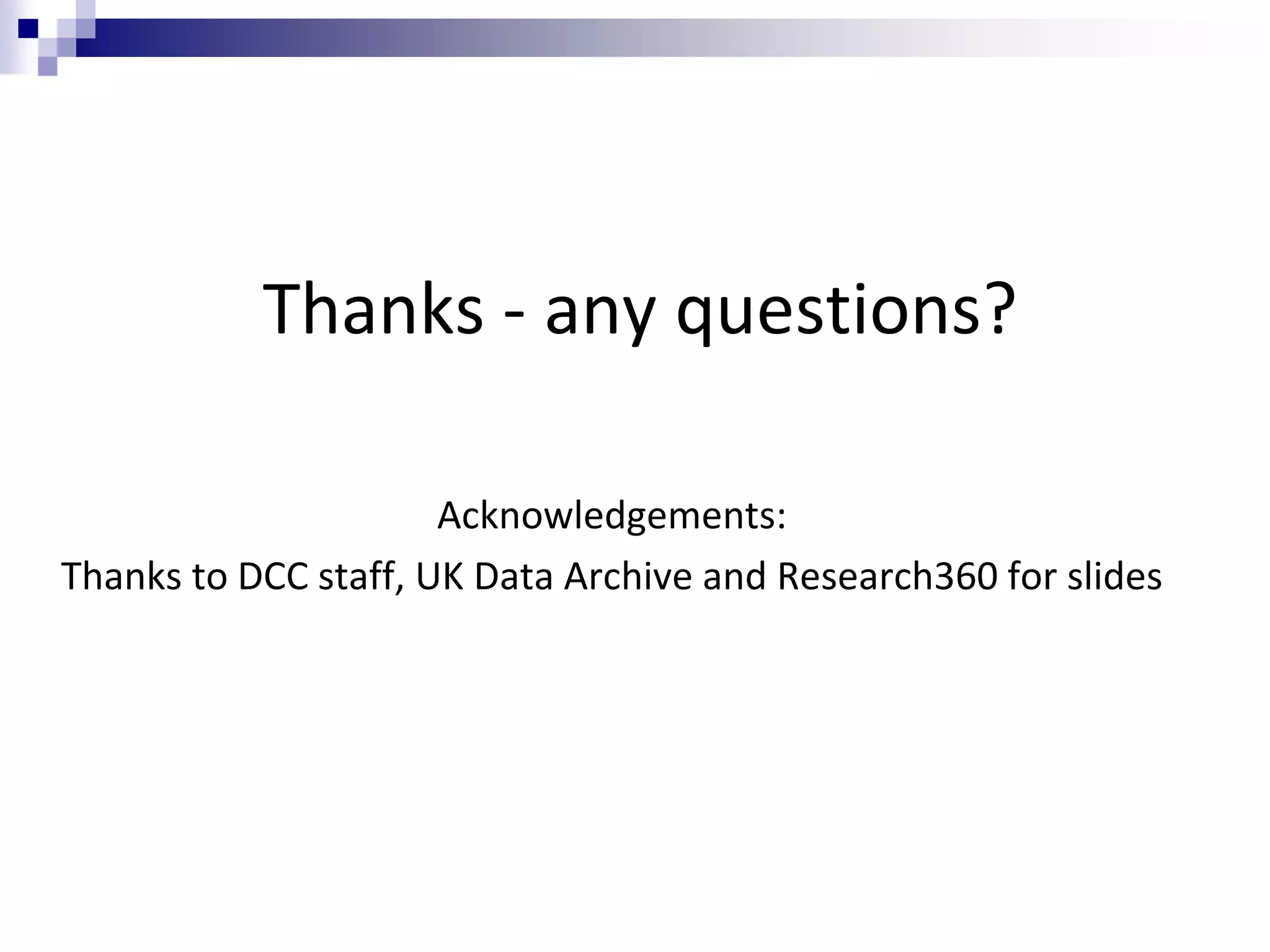 Thanks - any questions?
Acknowledgements:
Thanks to DCC staff, UK Data Archive and Research360 for slides
 
