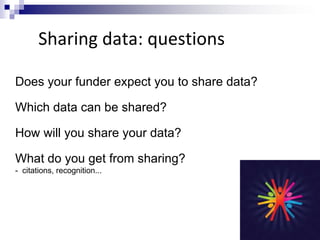 Sharing data: advice
Where possible, make your data
available via repositories, data
centres and structured databases
http...