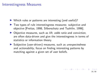 Interestingness Measures
Which rules or patterns are interesting (and useful)?
Two types of rule interestingness measures:...